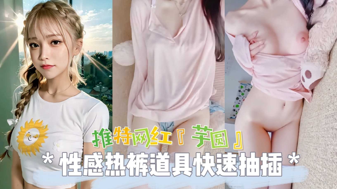 热门推特网红女神芋圆性感热裤道具爆插无毛粉穴自慰