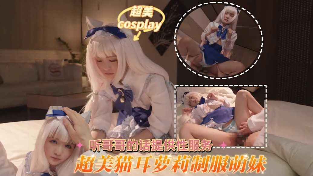 『COS』超美cosplay 猫耳萝莉制服萌妹 听哥哥的话提供性服务