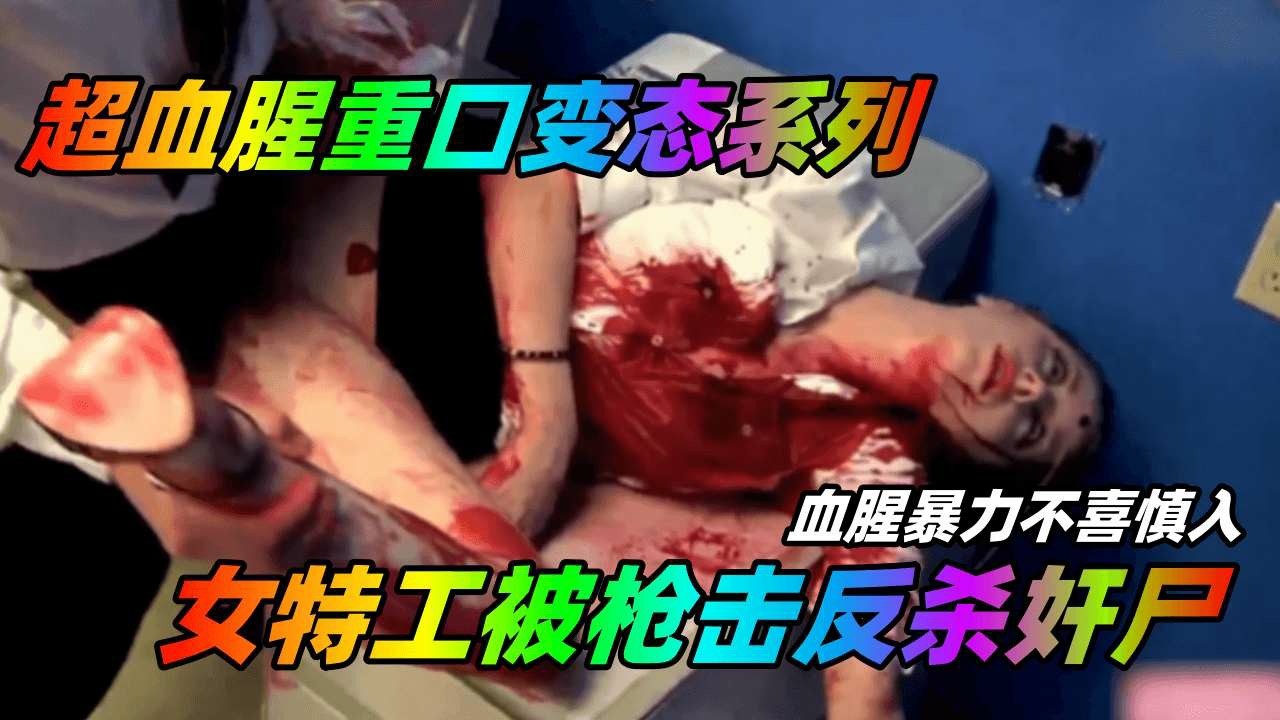 【超血腥重口变态系列】女特工被枪击反杀奸尸，血腥暴力不喜慎入！-变态