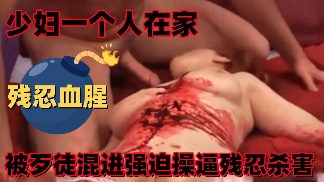 少妇一个人在家，被歹徒混进强迫操逼连捅输刀残忍杀害，死前的求生欲让人心疼，心脏不好者慎看-变态
