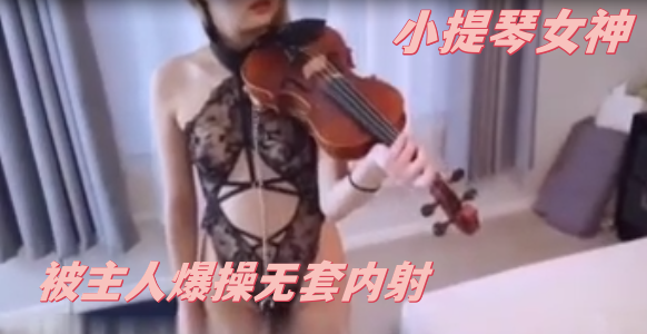 小提琴女神的震动棒调教 被主人爆操无套内射