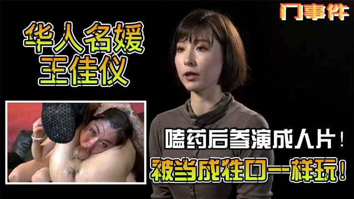 【门事件】华人名媛王佳仪！嗑药后参演成人片被扒出！知性艺术家被当成牲口一样玩！
