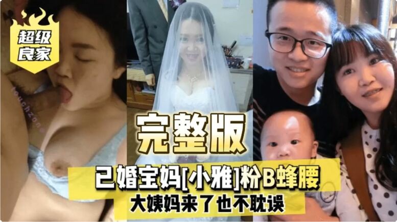 超级良家淫荡夫妻做爱实录 已婚宝妈小雅粉B蜂大姨妈来了也不耽误做爱舌吻口活一流高潮淫叫不断无套出白浆-猎奇吃瓜