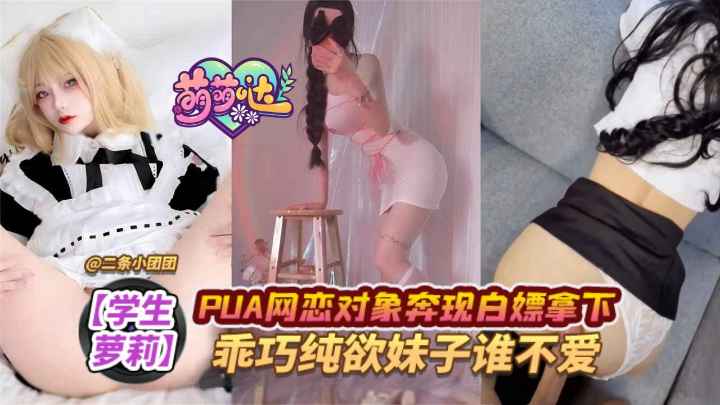 少女萝莉PUA网恋对象奔现白嫖拿下乖巧纯欲妹子谁不爱