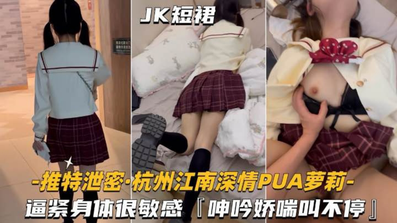 杭州江南深情_PUA萝莉学妹逼紧身材很敏感