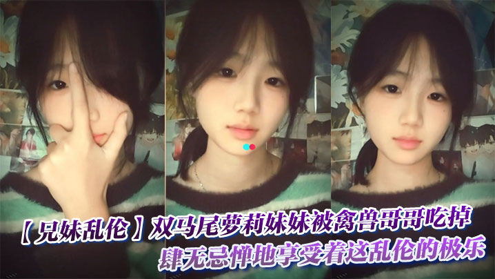 【兄妹乱伦】双马尾萝莉妹妹被禽兽哥哥吃掉了，肆无忌惮地享受着这乱伦的极乐。