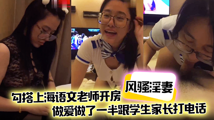 【风骚淫妻】勾搭上海语文老师开房，做爱做了一半跟学生家长打电话，说话声娇喘不断