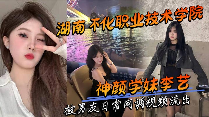 湖南怀化职业技术学院神颜学妹李艺被男友日常网调视频流出