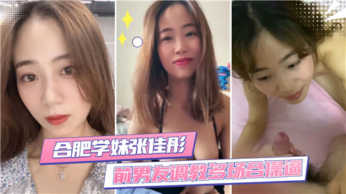 合肥学妹“张佳彤”多场合调教操逼视频遭前男友曝光！