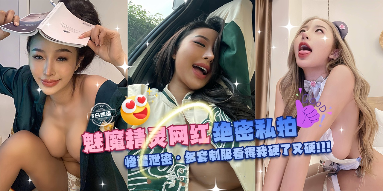 独家万人求资源-魅魔精灵网红绝密私拍，惨遭泄密-多套制服看得我硬了又硬-