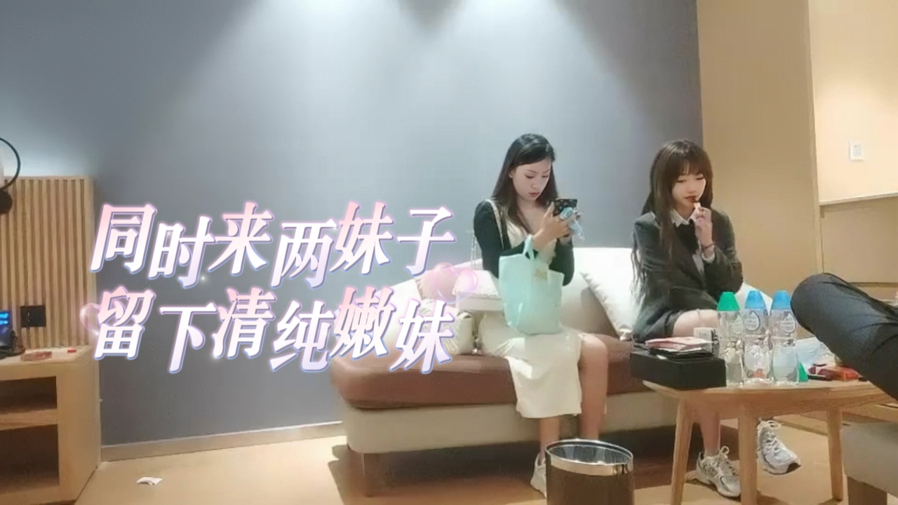 同时来两妹子留下清纯嫩妹