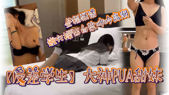 反差学生大神PUA甜妹全程骚话嫩穴操出白浆呻吟高潮 在线播放