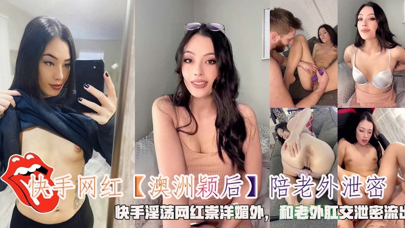 泄密流出快手网红【澳洲颖后】陪老外泄密快手淫荡网红崇洋媚外和老外肛交
