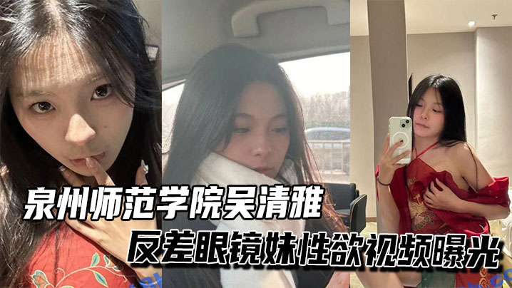 XHJF-038 泉州师范学院吴清雅反差眼镜妹性欲视频曝光