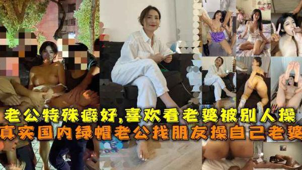 绿帽淫妻绿帽老公找朋友操自己老婆合集老公特殊癖好喜欢看着老婆被别人操的死去活来