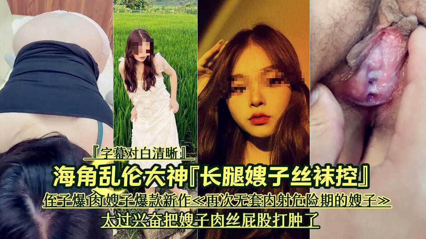 23 海角乱伦大神『长腿嫂子丝袜控』侄子爆肏嫂子爆款新作《再次无套内射危险期的嫂子》太过兴奋把嫂子肉丝屁股打肿了『字幕对白清晰』『360影视』