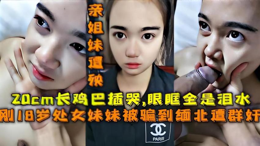 【福利】：刚18岁处女妹妹被骗到缅甸遭群奸，20cm长鸡巴插哭眼眶全是泪水