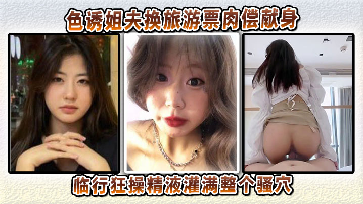 色诱姐夫换旅游票肉偿献身临行狂操精液灌满整个骚穴