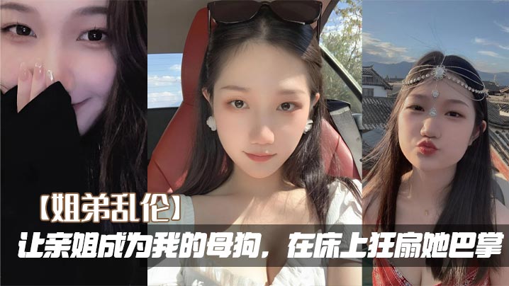 【姐弟乱伦】让亲姐成为我的母狗，在床上狂扇她巴掌