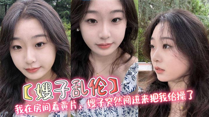 【嫂子乱伦】我在房间看黄片，嫂子突然闯进来把我给操了