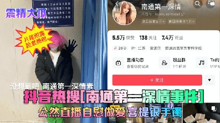抖音热搜『南通第深情』公然直播自慰喜提银手镯 猎奇