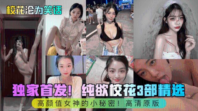 【校花沦为笑话】独家首发！纯欲校花3部精选！高颜值女神的小秘密！高清原版
