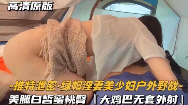 推特泄密绿帽淫妻美少妇户外野战美腿白哲蜜桃臀‘大鸡巴无套外射’