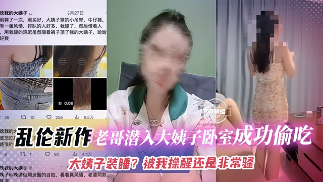 乱伦新作-老哥潜入大姨子卧室成功偷吃，大姨子装睡？被我操醒还是非常骚