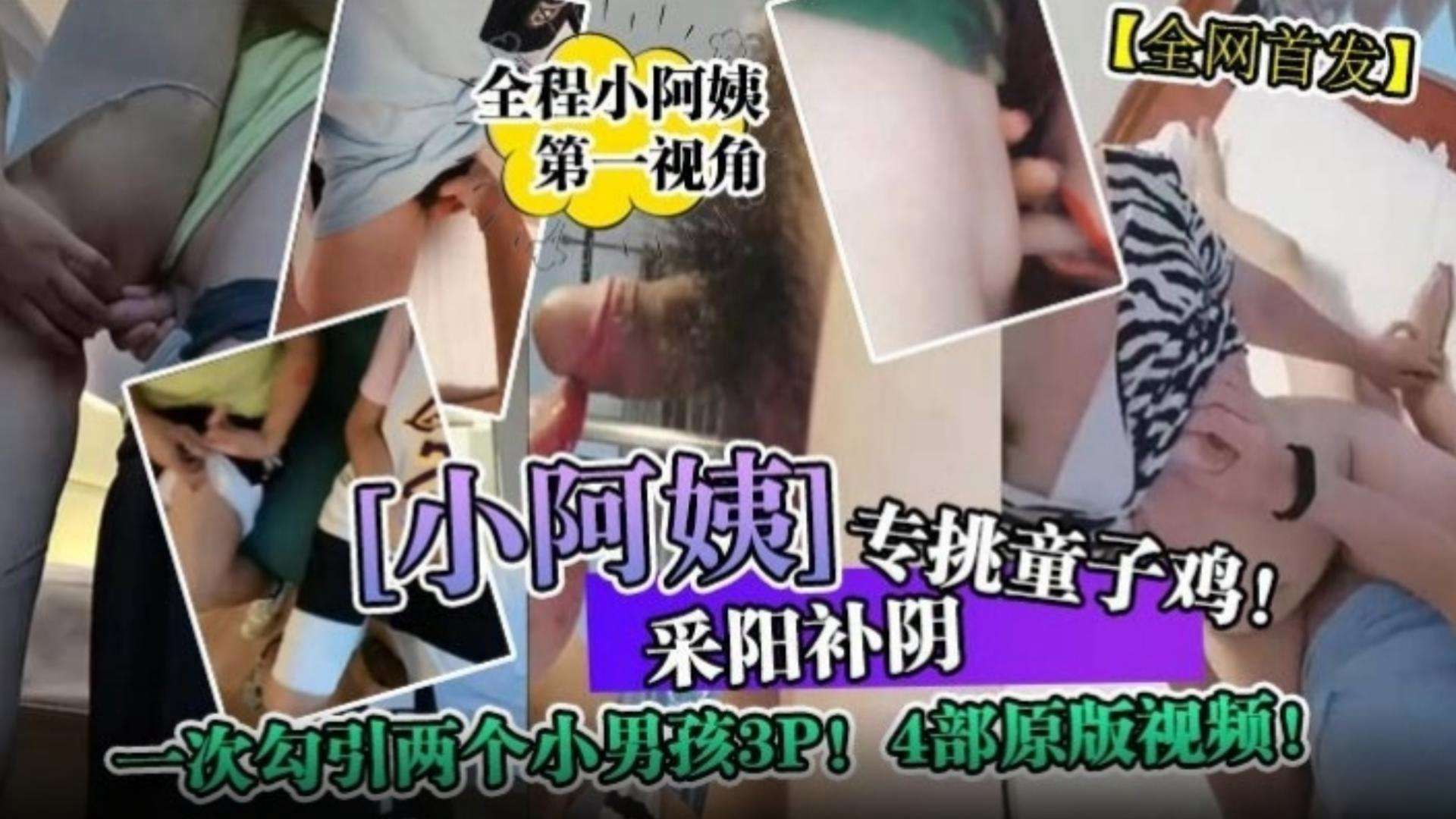 【全网首发】‘小阿姨’专挑童子鸡！采阳补阴！一次勾引两个小男孩3p！四部原版视频-
