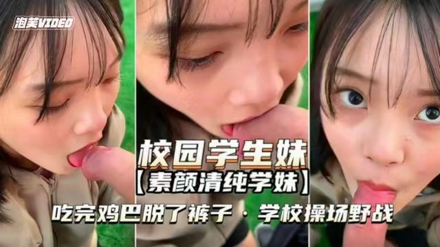 素颜清纯学妹吃完鸡巴脱了裤子学校操场上野战vlog出品