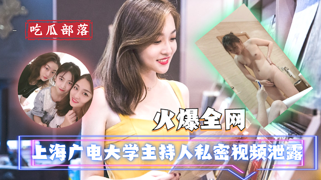 【吃瓜爆料】上海广电大学主持人私密视频泄露_