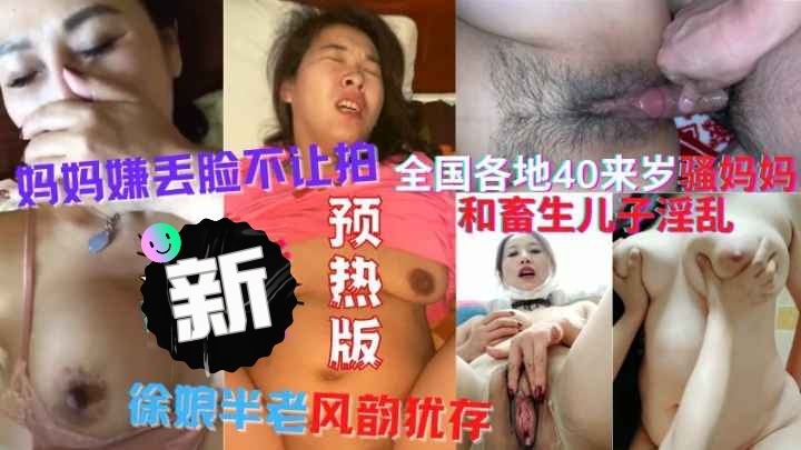 40来岁的妈妈和小儿子淫乱玩逼！全国各地母子乱伦大集合-精品力荐