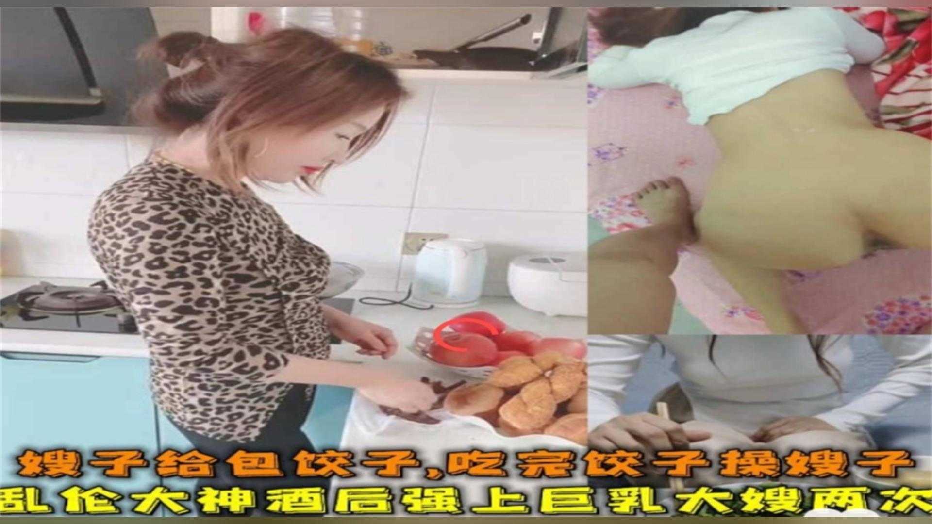乱伦大神酒后强上巨乳大嫂两次！吃完饺子操嫂子！
