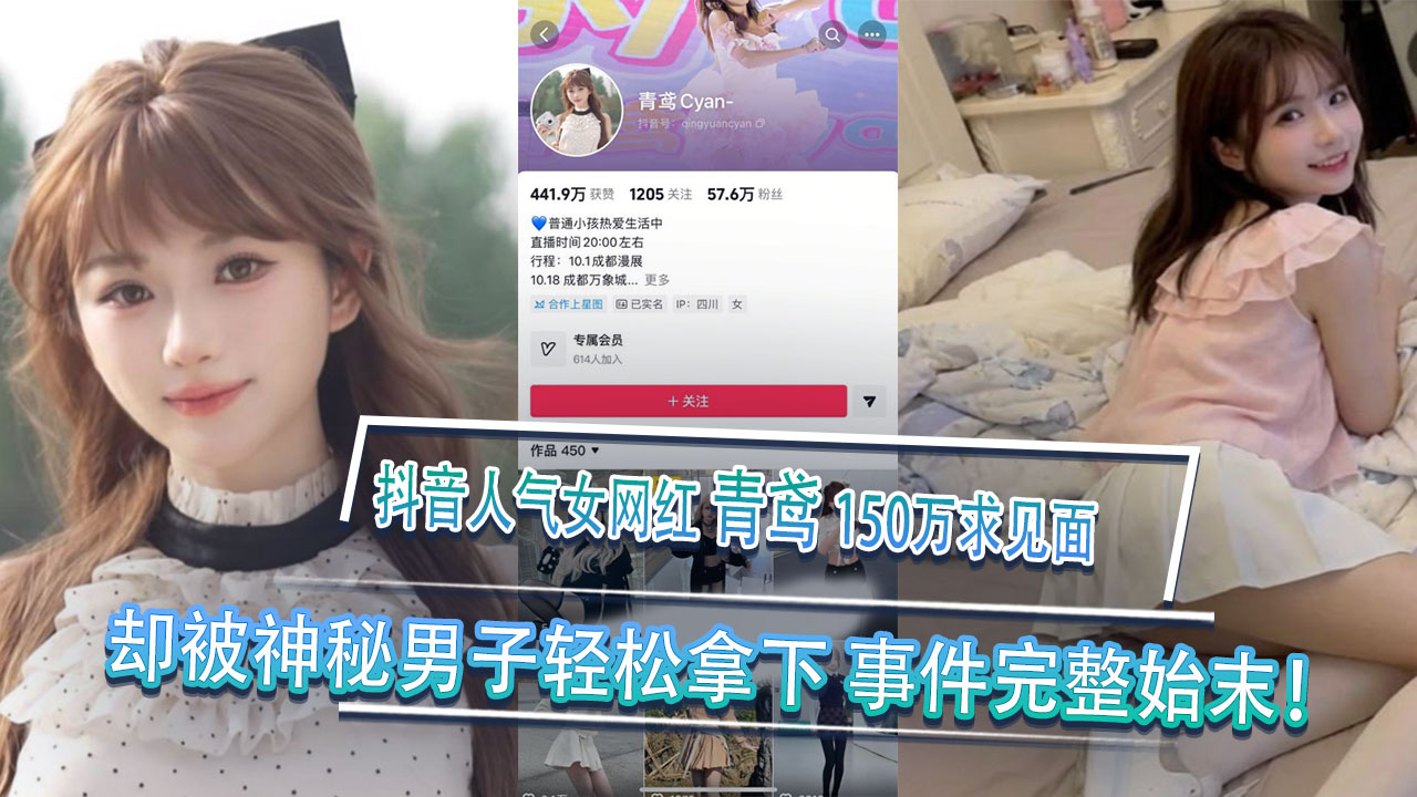 黑料事件 抖音人气女网红青鸢榜一大哥刷150万求见面却被神秘男子轻松拿下事件完整始末