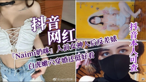 【抖音网红『Naimi奶咪』白虎嫩穴】人前女神 人后反差婊穿婚还侹好看