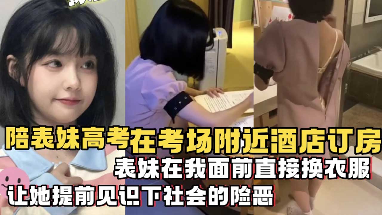 【兄妹乱伦】陪表妹在考场附近酒店订房...考试刚回来....在我面前直接换衣服