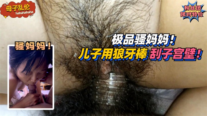 【母子乱伦】极品骚妈妈！要求儿子用狼牙棒刮她子宫壁！!免费。-精品力荐