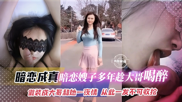 暗恋成真-暗恋嫂子多年趁大哥喝醉，假装成大哥和她一夜情 从此一发不可收拾