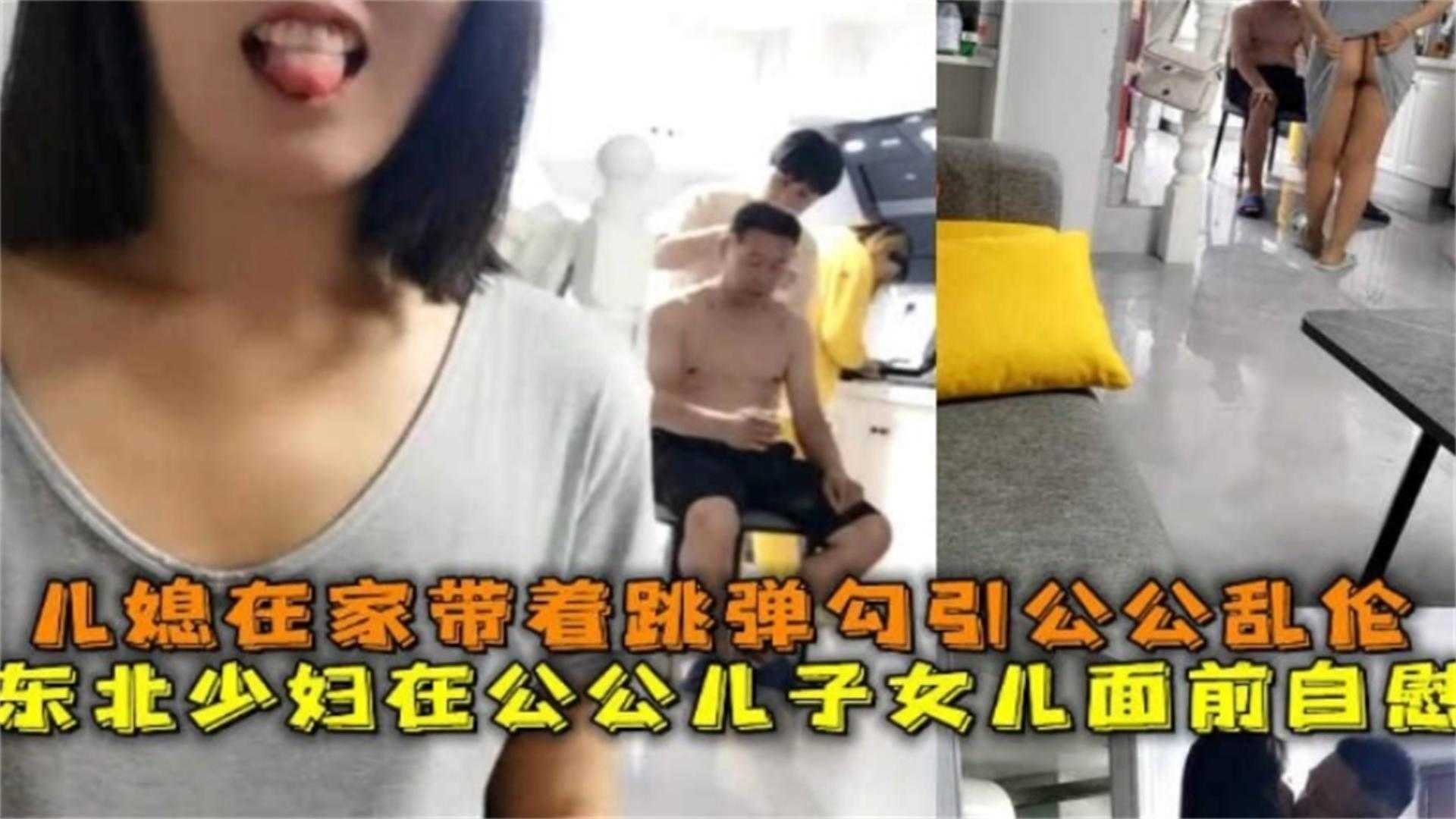 公媳乱伦，东北少妇在公公面前自慰 勾引公公乱伦操逼