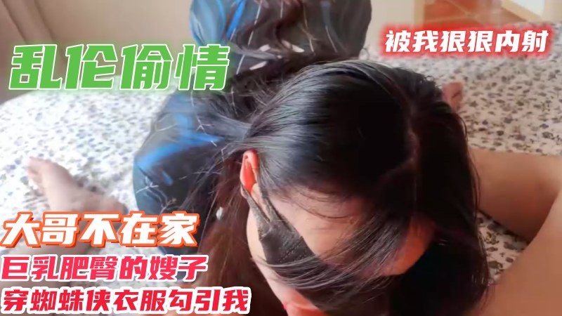 乱伦偷情大哥不在家巨乳肥臀嫂子穿蜘蛛衣服勾引我 被我狠狠内射