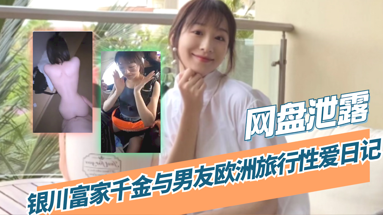 【吃瓜 网盘泄露】银川富家千金与男友欧洲旅行性爱日记_