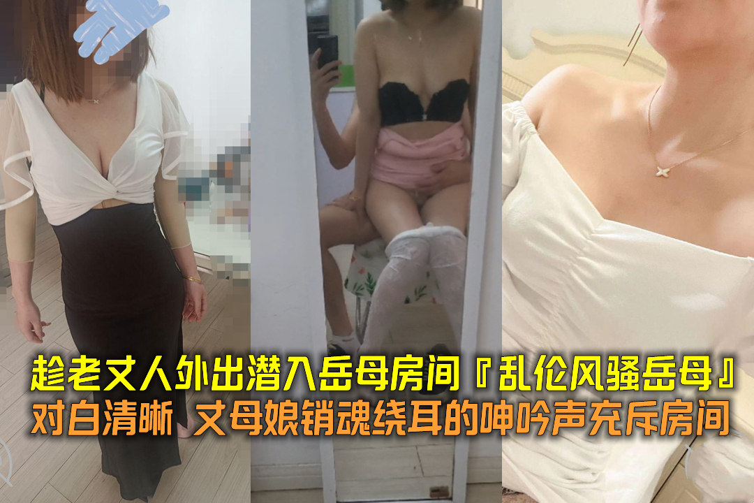 趁老丈人外出潜入岳母房间『乱伦风骚岳母』对白清晰丈母娘销魂绕耳的呻吟声充斥房间!-精品力荐
