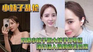 【小姨子乱伦】巧遇小姨子跟大姨子打电话_强行插入