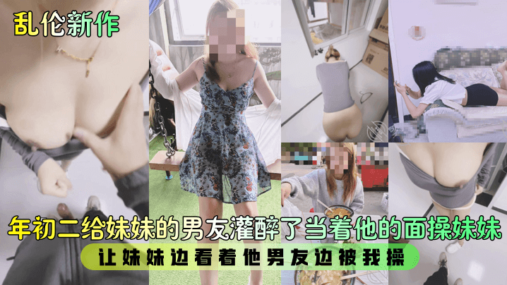 年初二给妹妹的男友灌醉了当着他的面操妹妹让妹妹边看着他男友边被我操