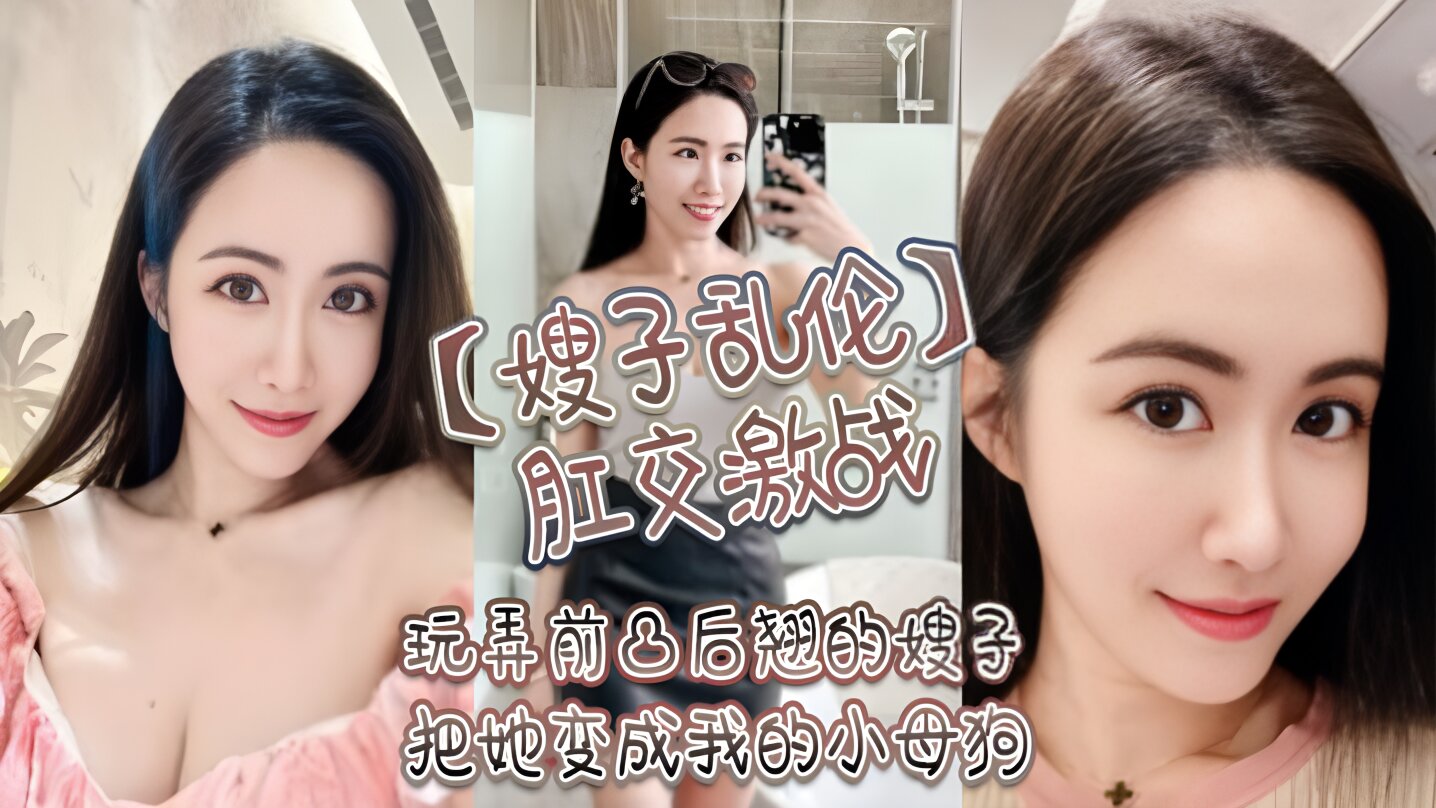【乱伦嫂子】玩弄前凸后翘的嫂子，把她调教成我的小母狗