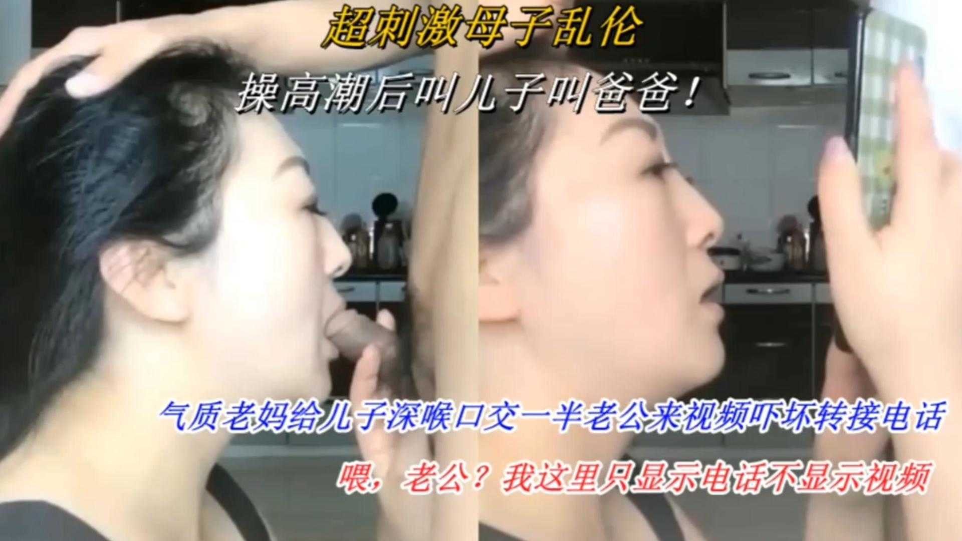【超刺激母子乱伦】气质老妈给儿子深喉口交一半老公来视频被吓坏转接电话